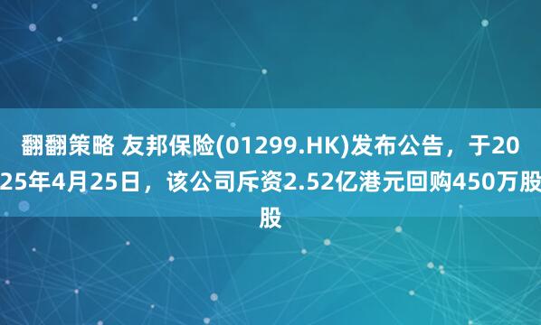 翻翻策略 友邦保险(01299.HK)发布公告，于2025年4月25日，该公司斥资2.52亿港元回购450万股