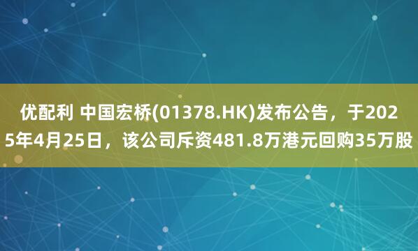 优配利 中国宏桥(01378.HK)发布公告，于2025年4月25日，该公司斥资481.8万港元回购35万股