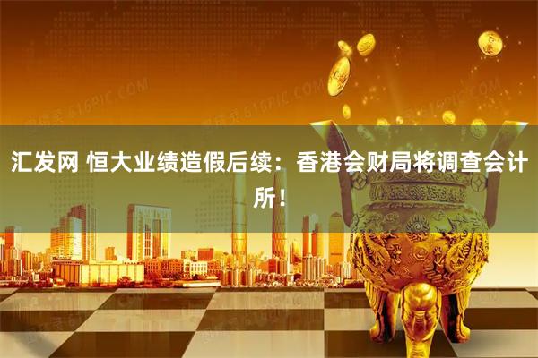 汇发网 恒大业绩造假后续：香港会财局将调查会计所！