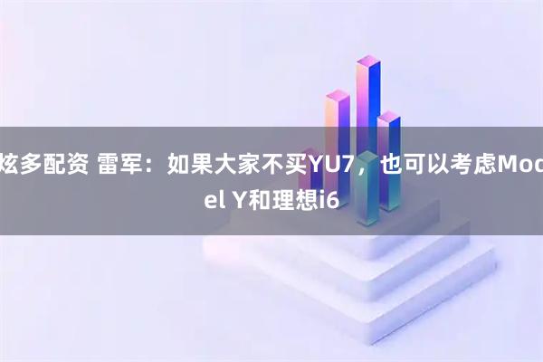 炫多配资 雷军：如果大家不买YU7，也可以考虑Model Y和理想i6