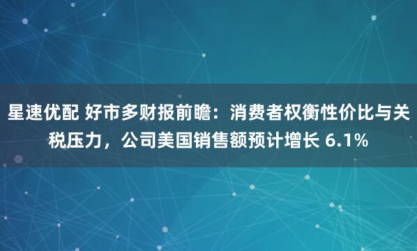 星速优配 好市多财报前瞻：消费者权衡性价比与关税压力，公司美国销售额预计增长 6.1%
