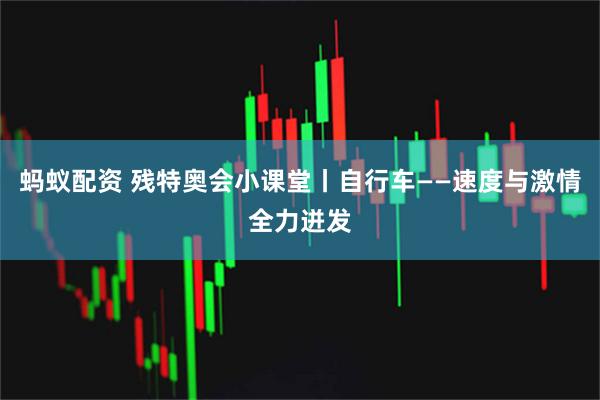 蚂蚁配资 残特奥会小课堂丨自行车——速度与激情全力迸发