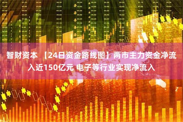 智财资本 【24日资金路线图】两市主力资金净流入近150亿元 电子等行业实现净流入