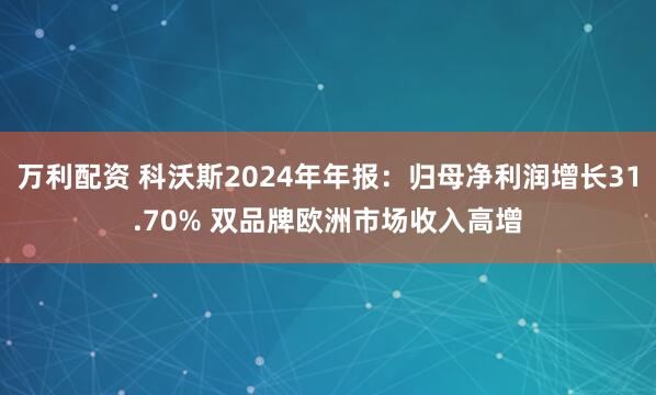 万利配资 科沃斯2024年年报：归母净利润增长31.70% 双品牌欧洲市场收入高增