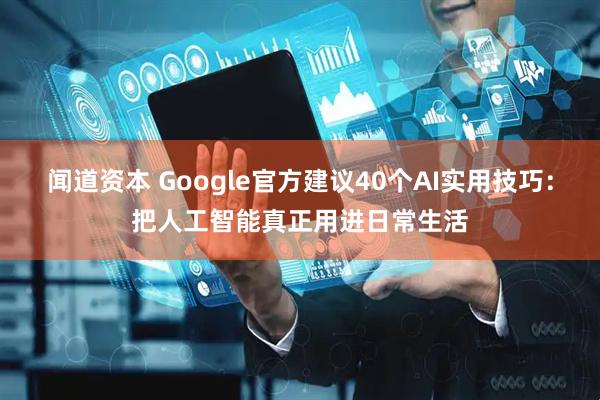 闻道资本 Google官方建议40个AI实用技巧:把人工智能真正用进日常生活