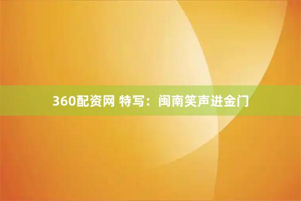 360配资网 特写：闽南笑声进金门